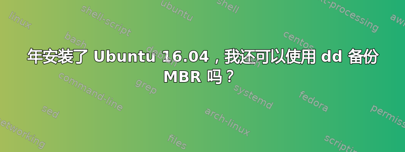 2018 年安装了 Ubuntu 16.04，我还可以使用 dd 备份 MBR 吗？