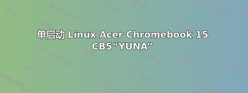 单启动 Linux Acer Chromebook 15 CB5“YUNA”