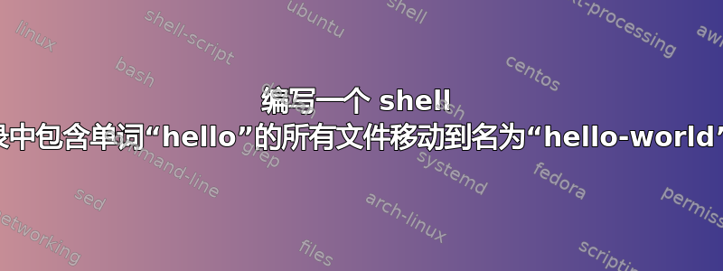 编写一个 shell 脚本，将当前目录中包含单词“hello”的所有文件移动到名为“hello-world”的单独文件夹中