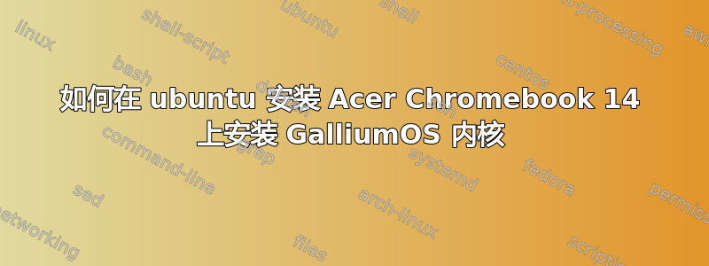 如何在 ubuntu 安装 Acer Chromebook 14 上安装 GalliumOS 内核