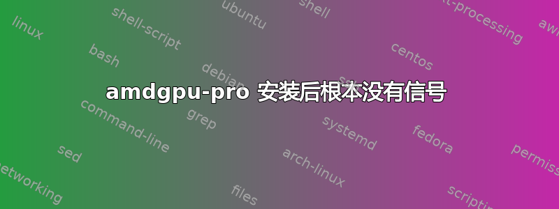 amdgpu-pro 安装后根本没有信号