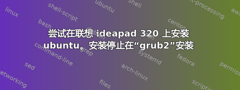 尝试在联想 ideapad 320 上安装 ubuntu。安装停止在“grub2”安装