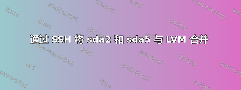 通过 SSH 将 sda2 和 sda5 与 LVM 合并