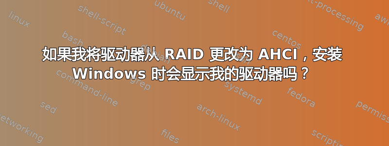 如果我将驱动器从 RAID 更改为 AHCI，安装 Windows 时会显示我的驱动器吗？