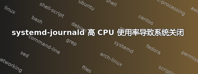 systemd-journald 高 CPU 使用率导致系统关闭