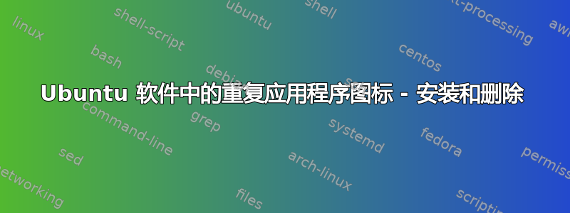 Ubuntu 软件中的重复应用程序图标 - 安装和删除