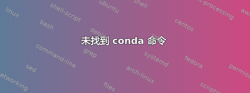 未找到 conda 命令