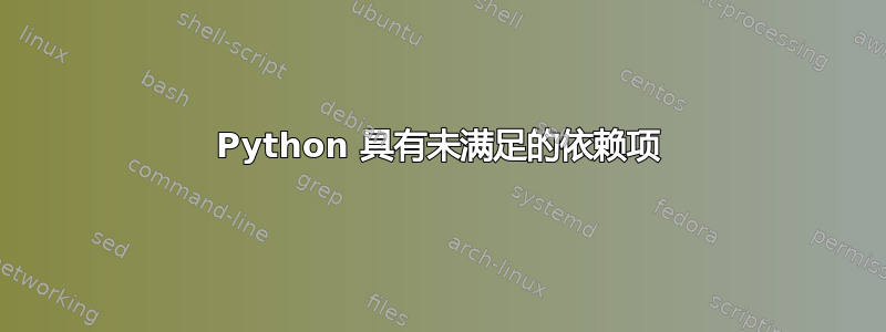 Python 具有未满足的依赖项