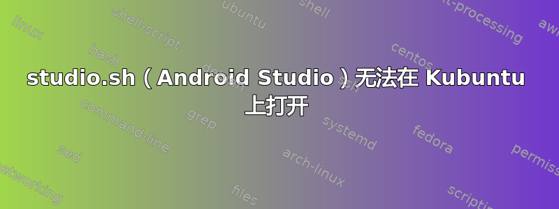 studio.sh（Android Studio）无法在 Kubuntu 上打开