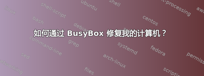 如何通过 BusyBox 修复我的计算机？