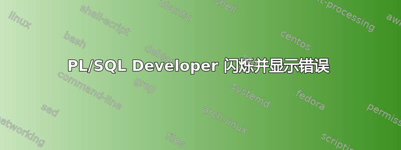 PL/SQL Developer 闪烁并显示错误