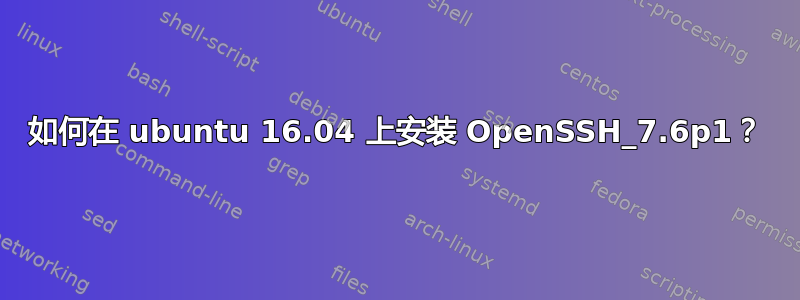 如何在 ubuntu 16.04 上安装 OpenSSH_7.6p1？