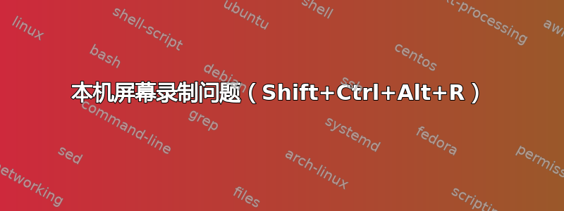 本机屏幕录制问题（Shift+Ctrl+Alt+R）