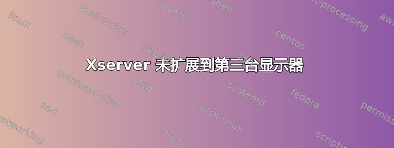 Xserver 未扩展到第三台显示器