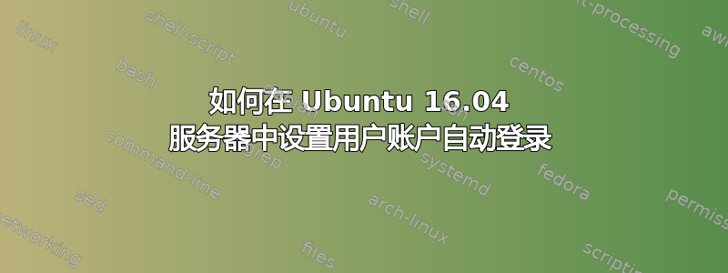 如何在 Ubuntu 16.04 服务器中设置用户账户自动登录