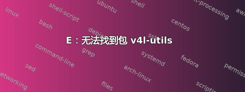 E：无法找到包 v4l-utils 