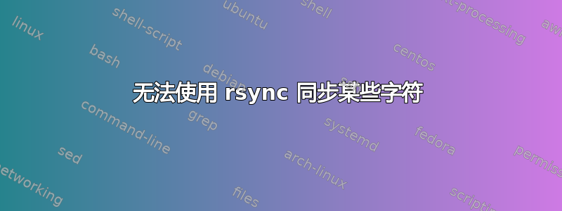 无法使用 rsync 同步某些字符