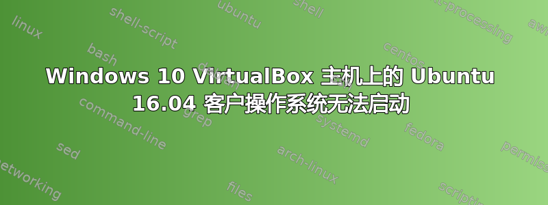 Windows 10 VirtualBox 主机上的 Ubuntu 16.04 客户操作系统无法启动