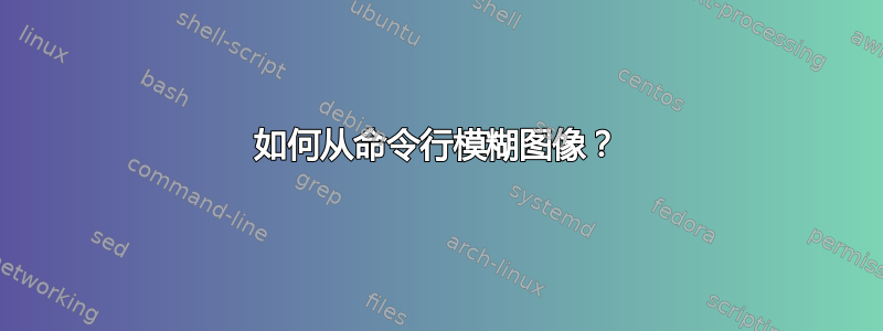 如何从命令行模糊图像？