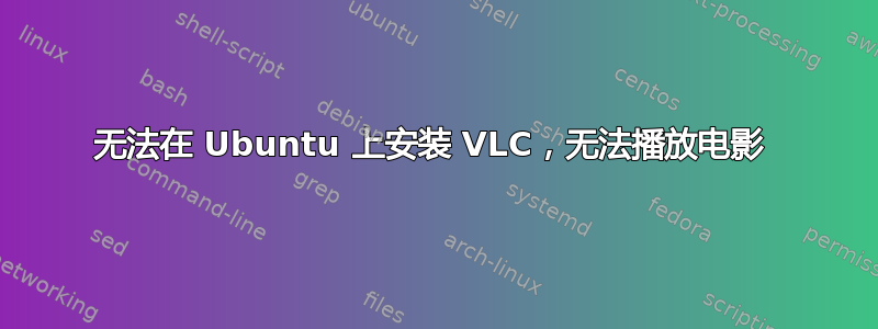 无法在 Ubuntu 上安装 VLC，无法播放电影 