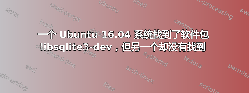 一个 Ubuntu 16.04 系统找到了软件包 libsqlite3-dev，但另一个却没有找到