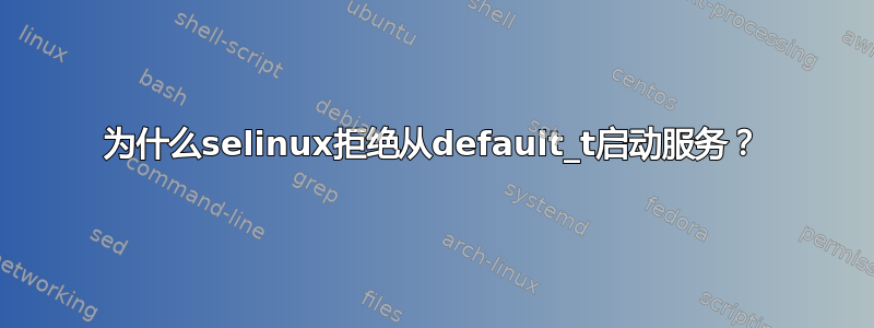 为什么selinux拒绝从default_t启动服务？