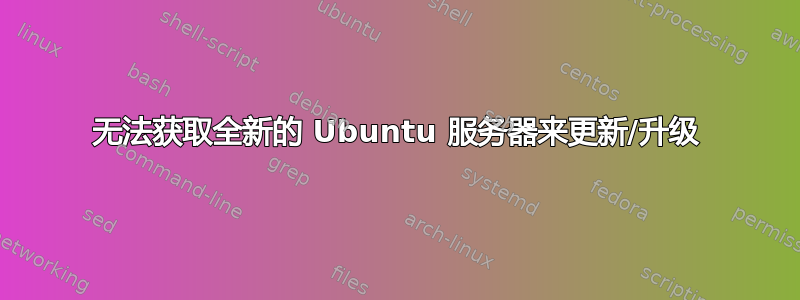 无法获取全新的 Ubuntu 服务器来更新/升级