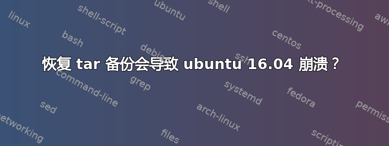 恢复 tar 备份会导致 ubuntu 16.04 崩溃？