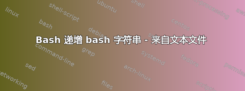 Bash 递增 bash 字符串 - 来自文本文件