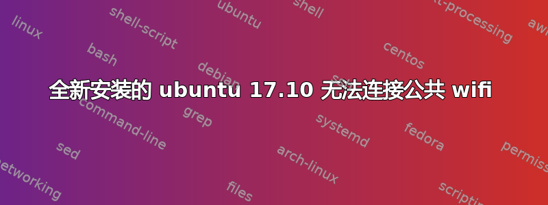 全新安装的 ubuntu 17.10 无法连接公共 wifi