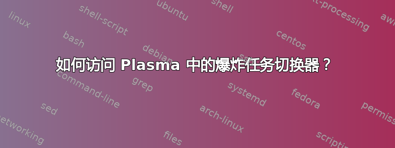 如何访问 Plasma 中的爆炸任务切换器？