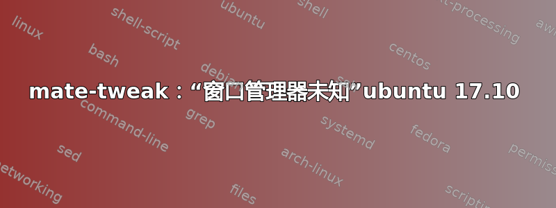 mate-tweak：“窗口管理器未知”ubuntu 17.10