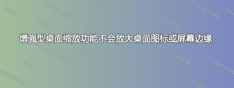 增强型桌面缩放功能不会放大桌面图标或屏幕边缘