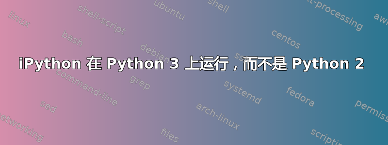 iPython 在 Python 3 上运行，而不是 Python 2