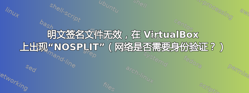 明文签名文件无效，在 VirtualBox 上出现“NOSPLIT”（网络是否需要身份验证？）