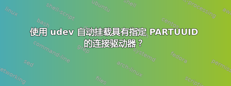 使用 udev 自动挂载具有指定 PARTUUID 的连接驱动器？