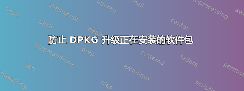 防止 DPKG 升级正在安装的软件包