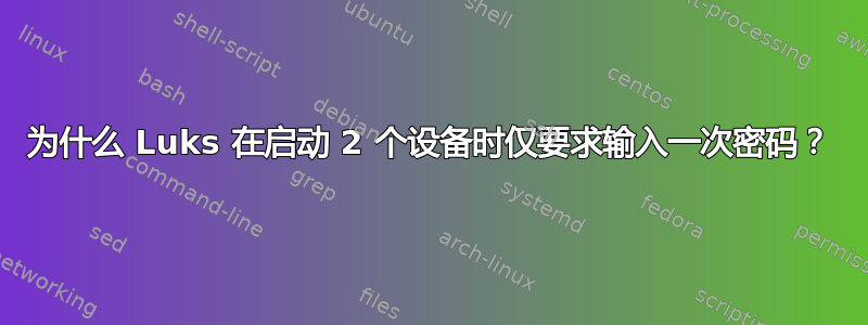 为什么 Luks 在启动 2 个设备时仅要求输入一次密码？