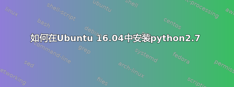 如何在Ubuntu 16.04中安装python2.7