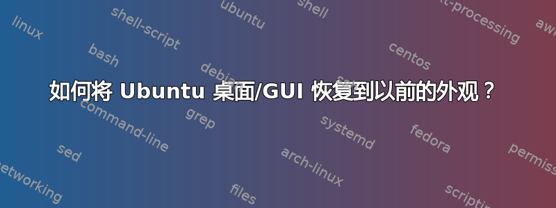 如何将 Ubuntu 桌面/GUI 恢复到以前的外观？