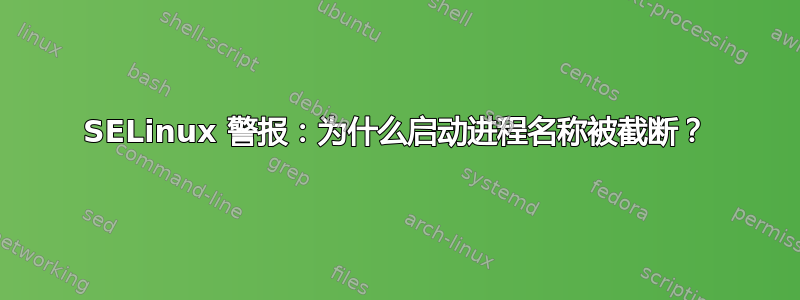 SELinux 警报：为什么启动进程名称被截断？