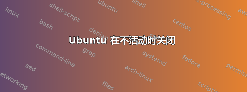 Ubuntu 在不活动时关闭