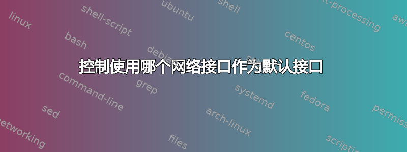 控制使用哪个网络接口作为默认接口