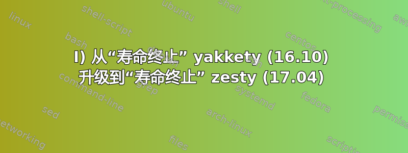 I) 从“寿命终止” yakkety (16.10) 升级到“寿命终止” zesty (17.04)