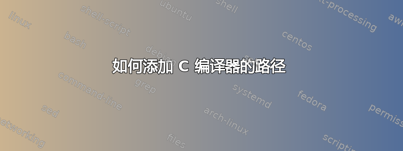 如何添加 C 编译器的路径