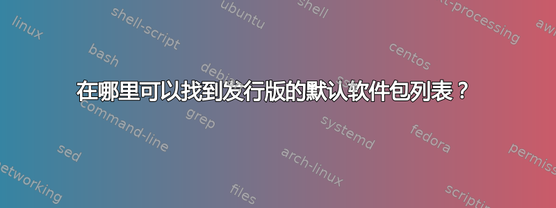 在哪里可以找到发行版的默认软件包列表？