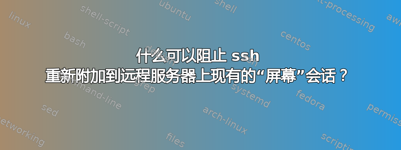 什么可以阻止 ssh 重新附加到远程服务器上现有的“屏幕”会话？