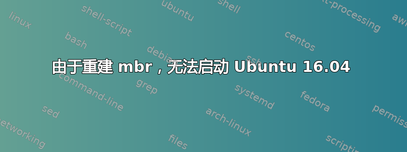 由于重建 mbr，无法启动 Ubuntu 16.04