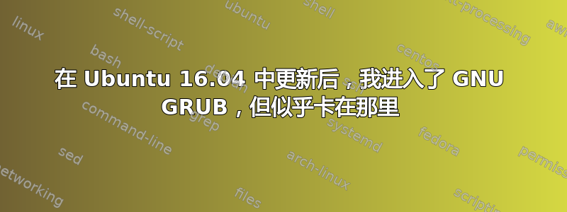 在 Ubuntu 16.04 中更新后，我进入了 GNU GRUB，但似乎卡在那里