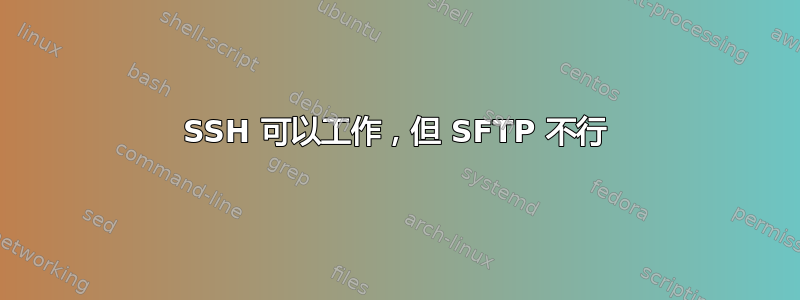 SSH 可以工作，但 SFTP 不行